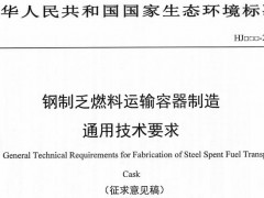 生態(tài)環(huán)境部發(fā)布：《鋼制乏燃料運(yùn)輸容器制造通用技術(shù)要求(征求意見稿)》
