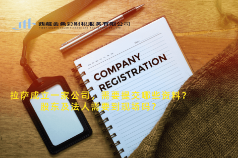 拉薩成立一家公司，需要提交哪些資料？股東及法人需要到現(xiàn)場嗎？