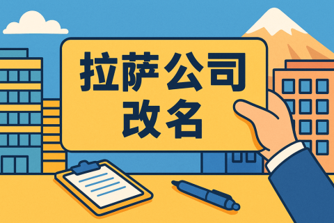 拉薩公司改名怎么操作？需要多長(zhǎng)時(shí)間？